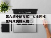 乐鱼体育平台-第六战全能发挥！人主控梅里特成关键人物的简单介绍