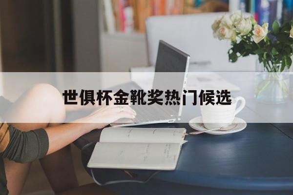 关于世俱杯金靴奖热门候选的信息